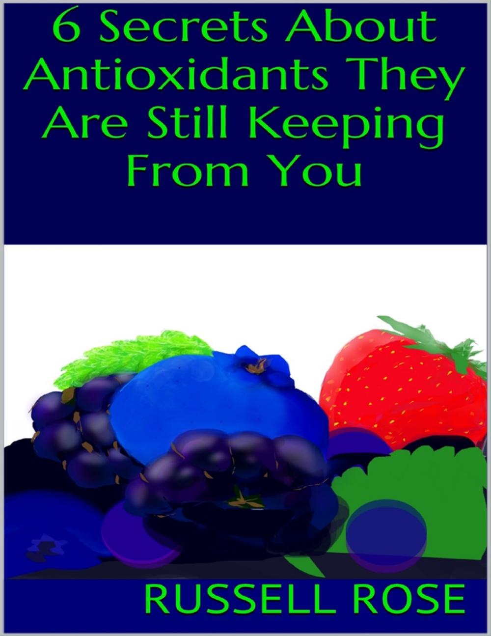 Big bigCover of 6 Secrets About Antioxidants They Are Still Keeping from You