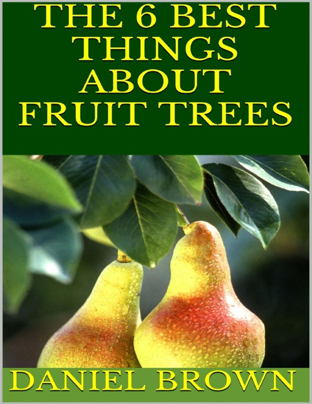 Big bigCover of The 6 Best Things About Fruit Trees