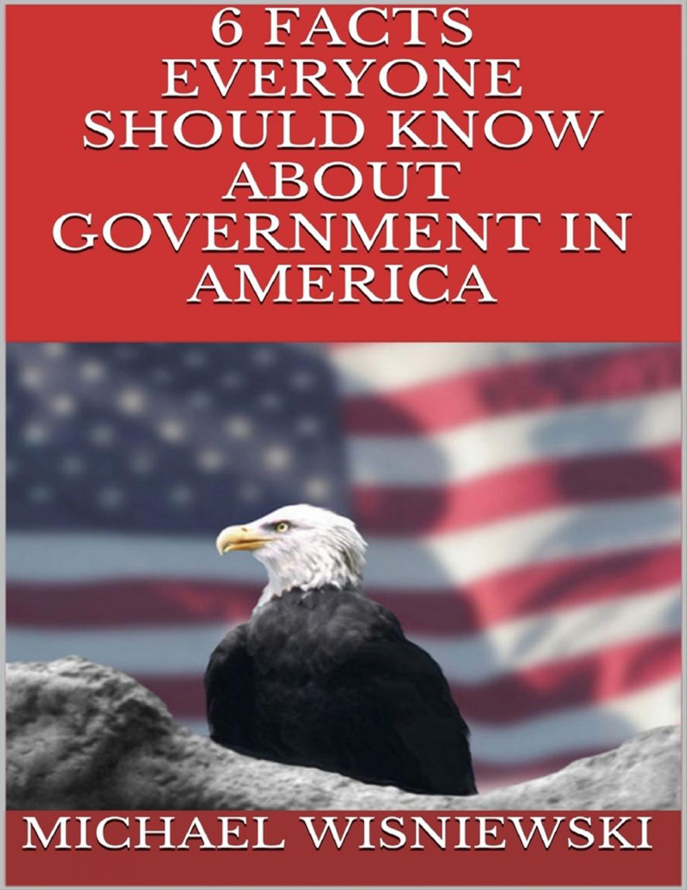 Big bigCover of 6 Facts Everyone Should Know About Government In America