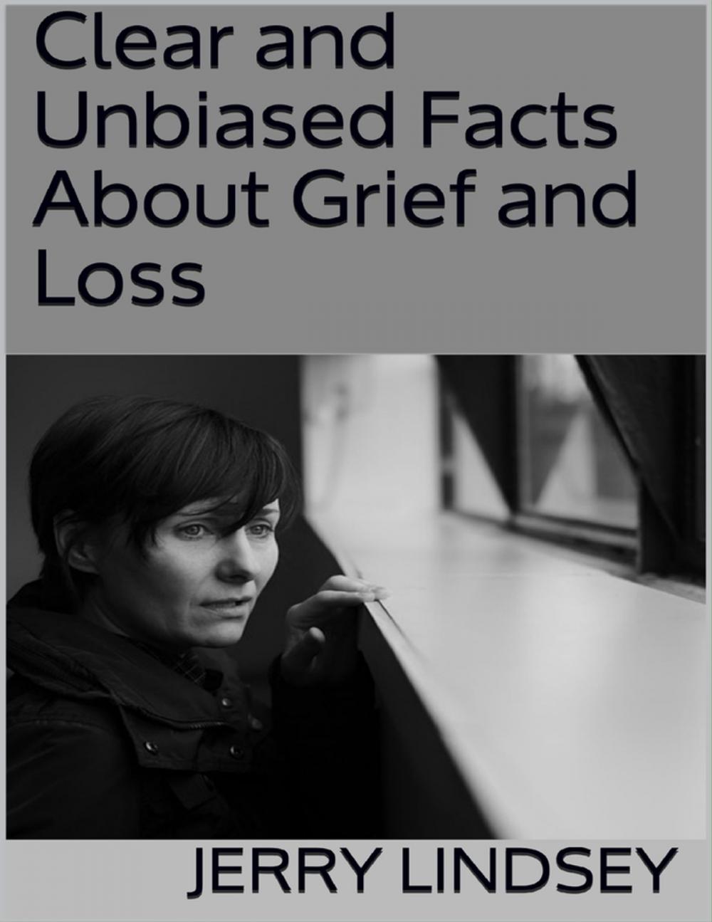 Big bigCover of Clear and Unbiased Facts About Grief and Loss