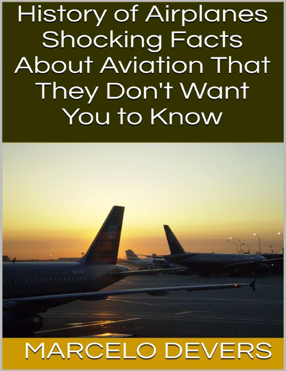 Big bigCover of History of Airplanes: Shocking Facts About Aviation That They Don't Want You to Know