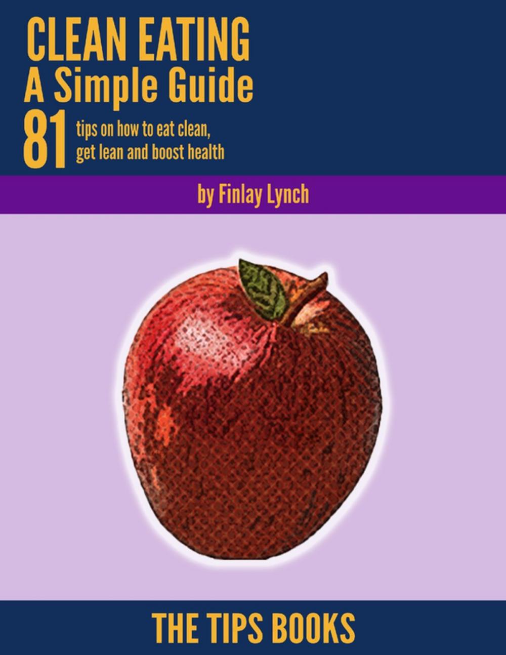 Big bigCover of Clean Eating a Simple Guide: 81 Tips On How to Eat Clean, Get Lean and Boost Health