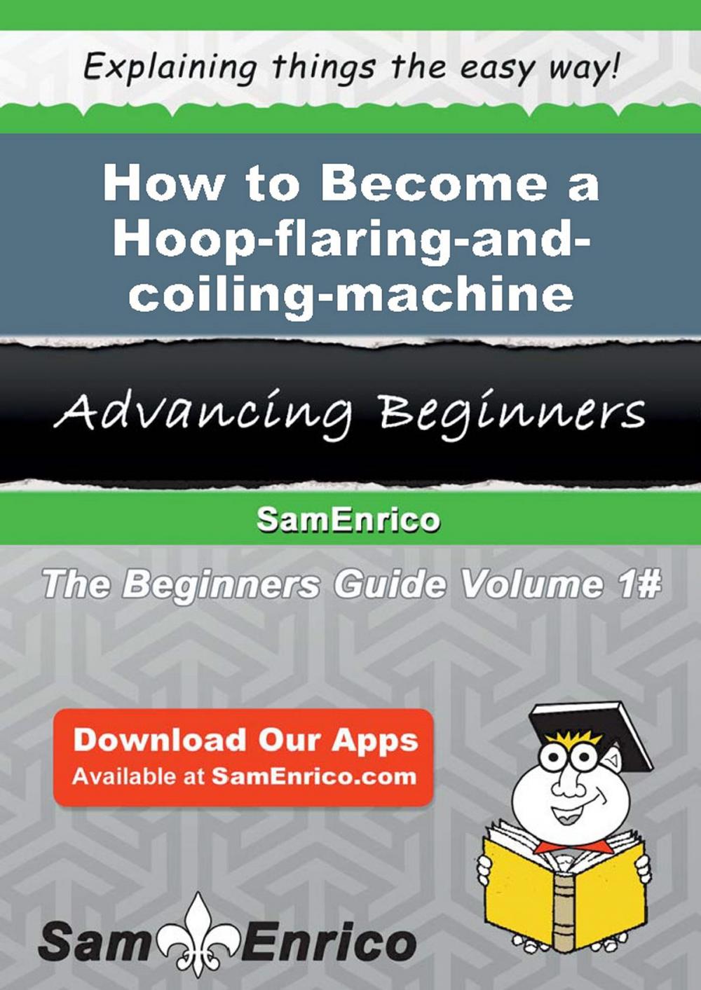 Big bigCover of How to Become a Hoop-flaring-and-coiling-machine Operator