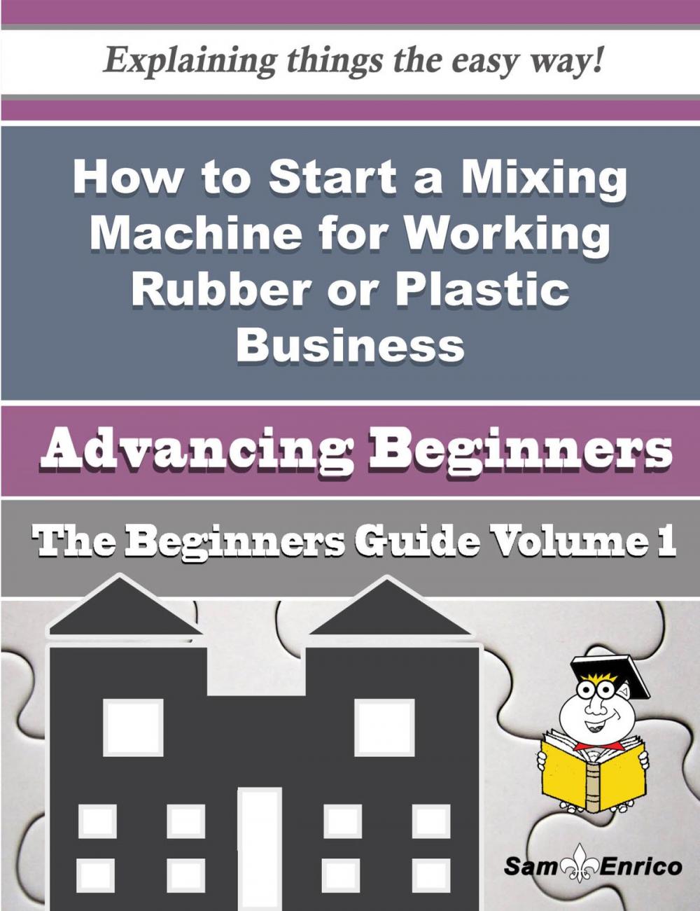 Big bigCover of How to Start a Mixing Machine for Working Rubber or Plastic Business (Beginners Guide)