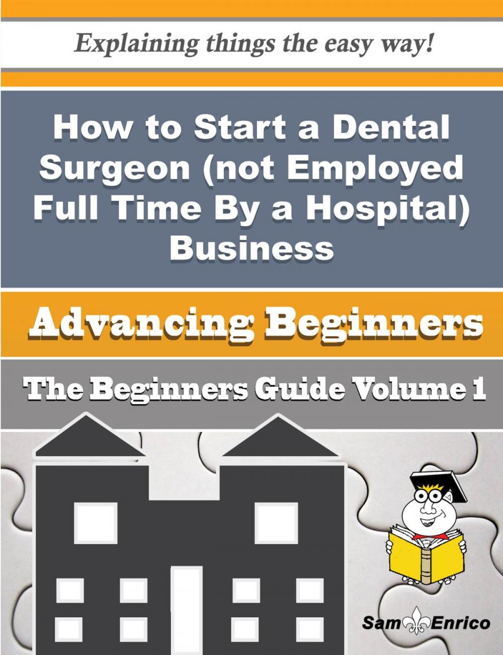 Big bigCover of How to Start a Dental Surgeon (not Employed Full Time By a Hospital) Business (Beginners Guide)