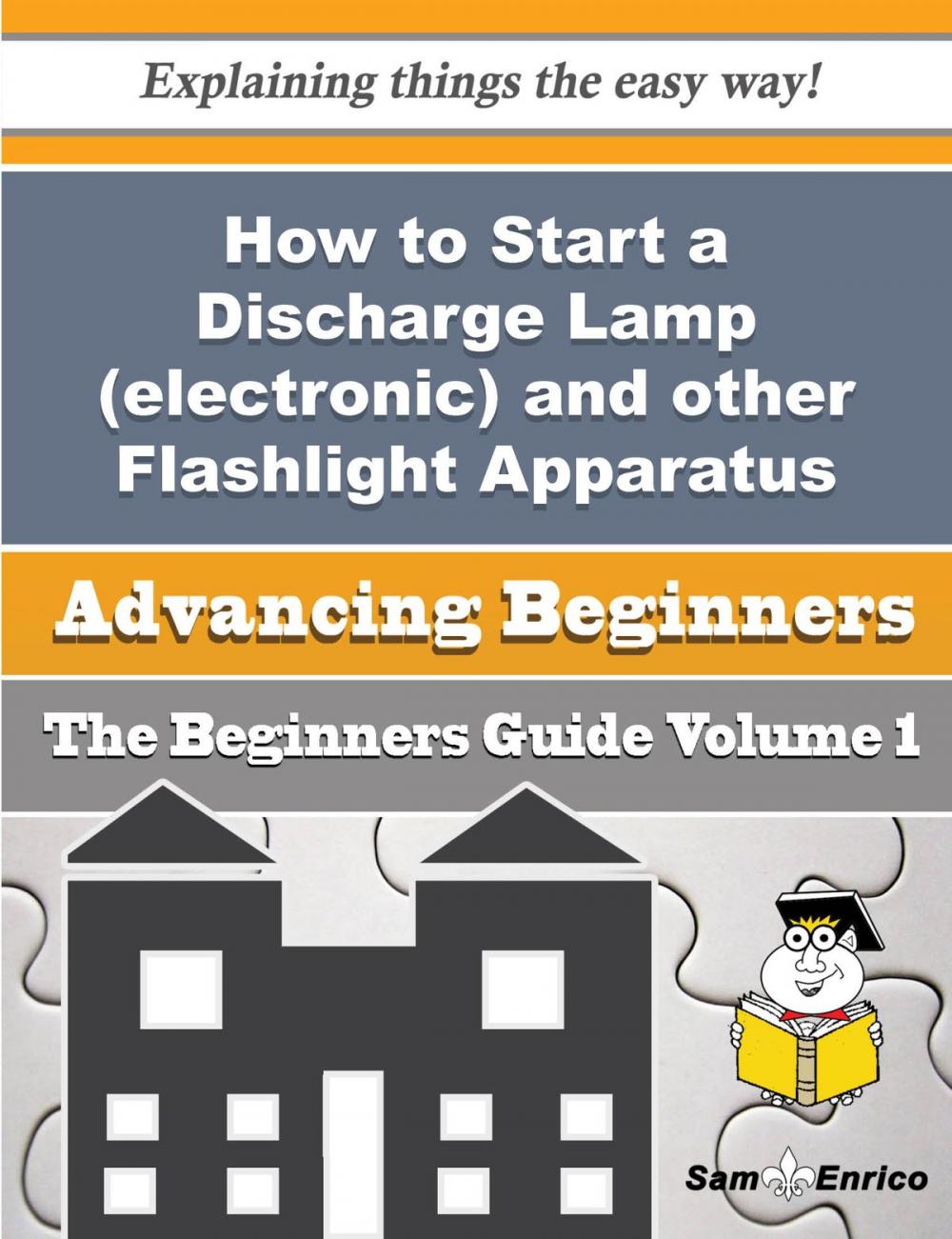 Big bigCover of How to Start a Discharge Lamp (electronic) and other Flashlight Apparatus Business (Beginners Guide)