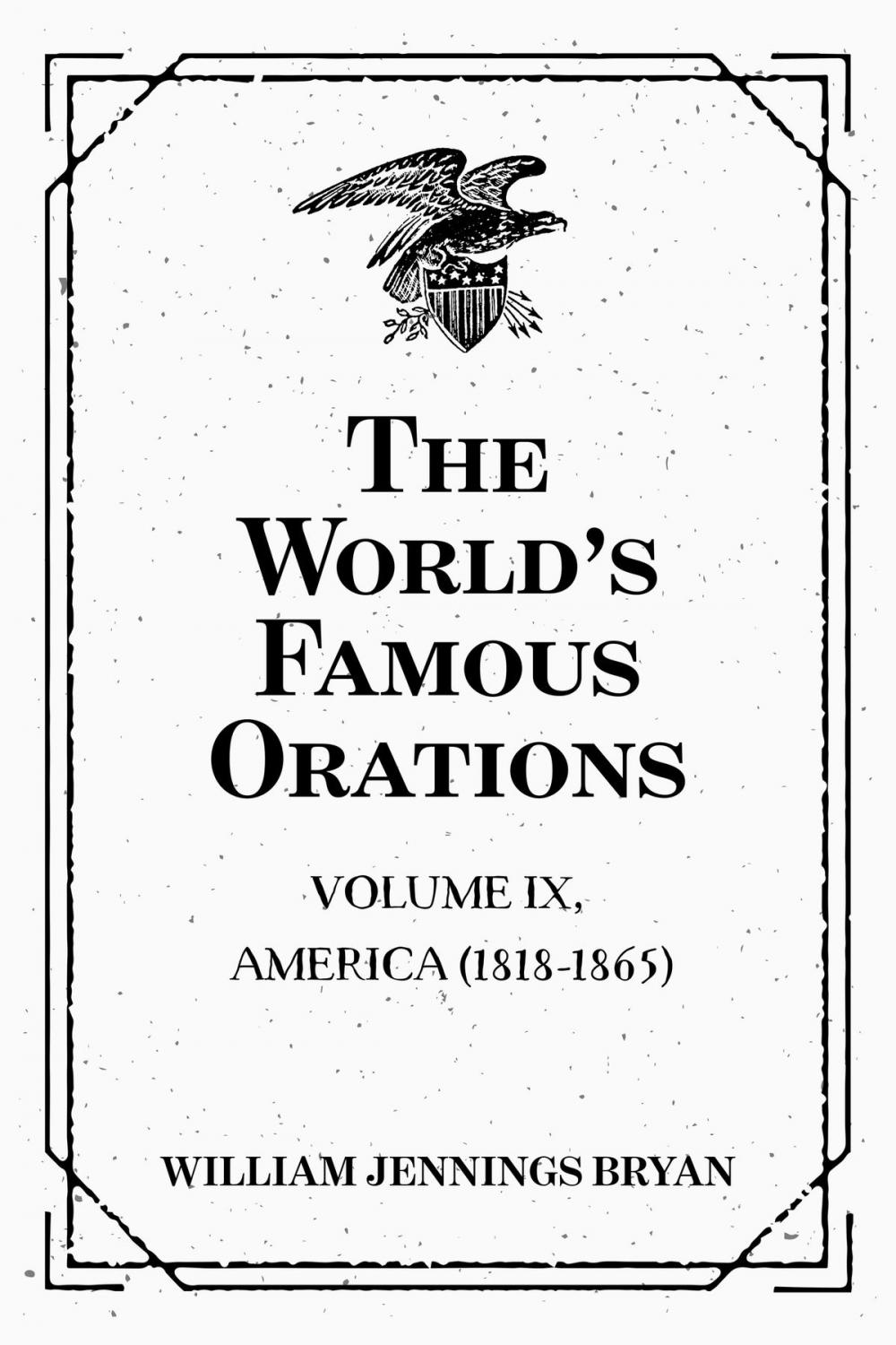 Big bigCover of The World’s Famous Orations: Volume IX, America (1818-1865)