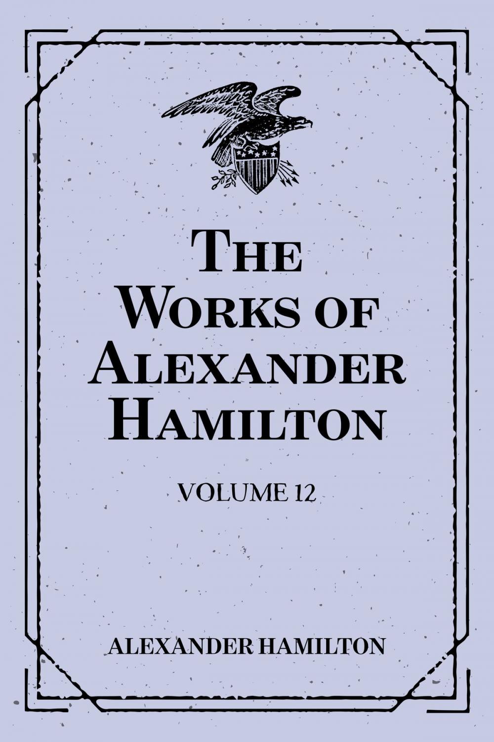 Big bigCover of The Works of Alexander Hamilton: Volume 12