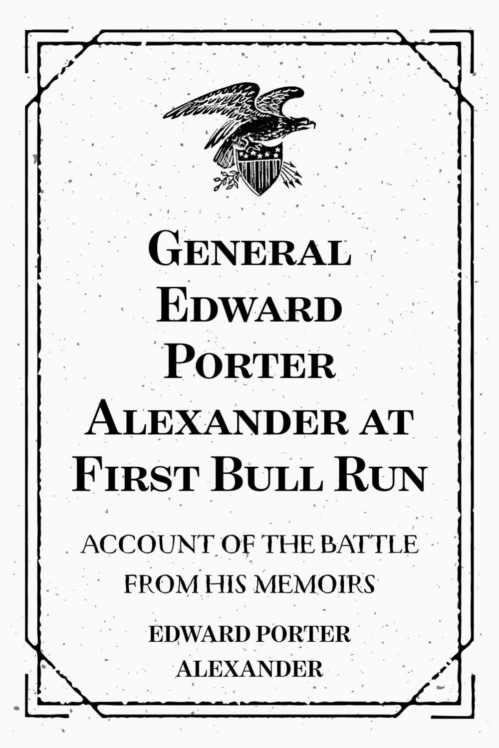 Big bigCover of General Edward Porter Alexander at First Bull Run: Account of the Battle from His Memoirs