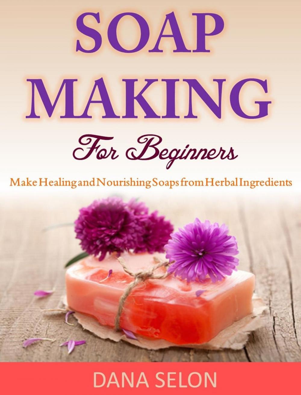Big bigCover of Soap Making For Beginners Make Healing and Nourishing Soaps from Herbal Ingredients