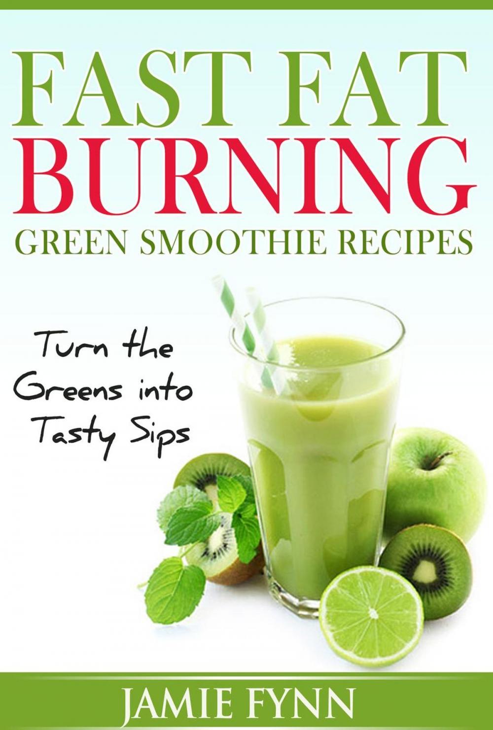 Big bigCover of Fast Fat Burning Green Smoothie Recipes Turn the Greens into Tasty Sips