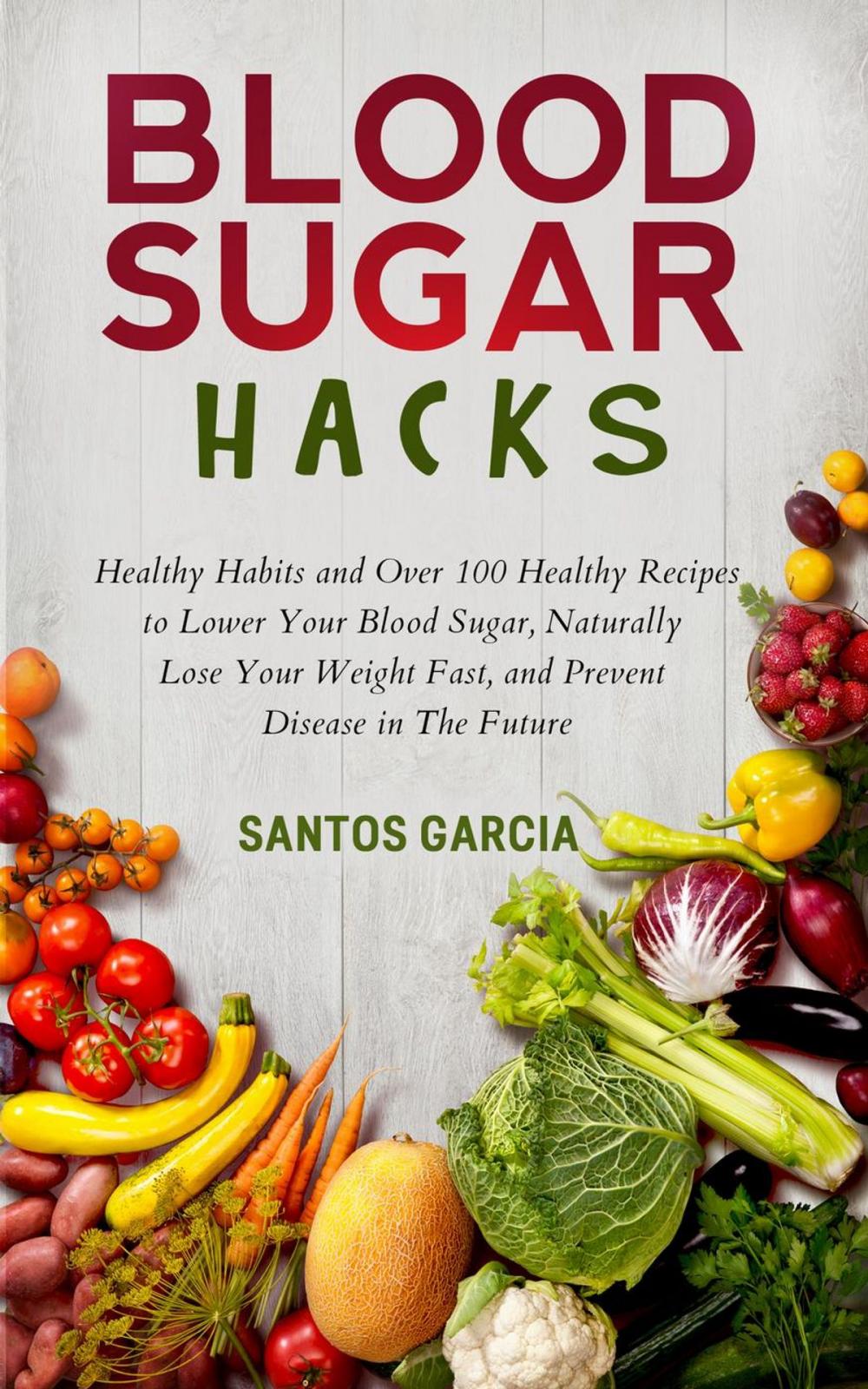 Big bigCover of Blood Sugar Hacks: Healthy Habits and Over 100 Healthy Recipes to Lower Your Blood Sugar, Naturally Lose Your Weight Fast, and Prevent Disease in The Future