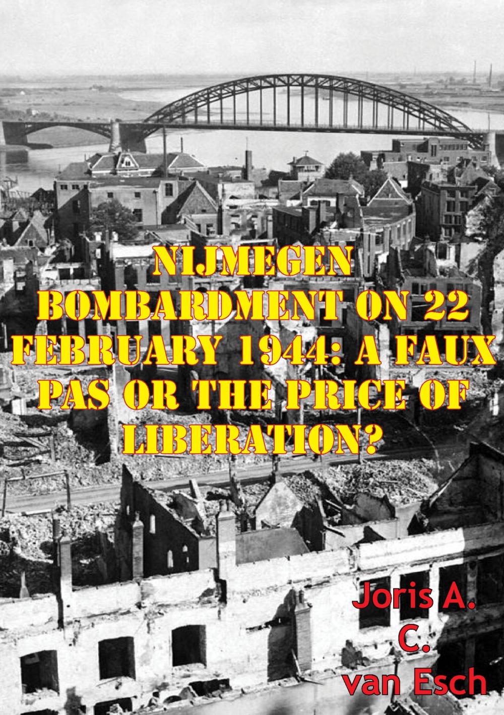 Big bigCover of Nijmegen Bombardment On 22 February 1944: A Faux Pas Or The Price Of Liberation?