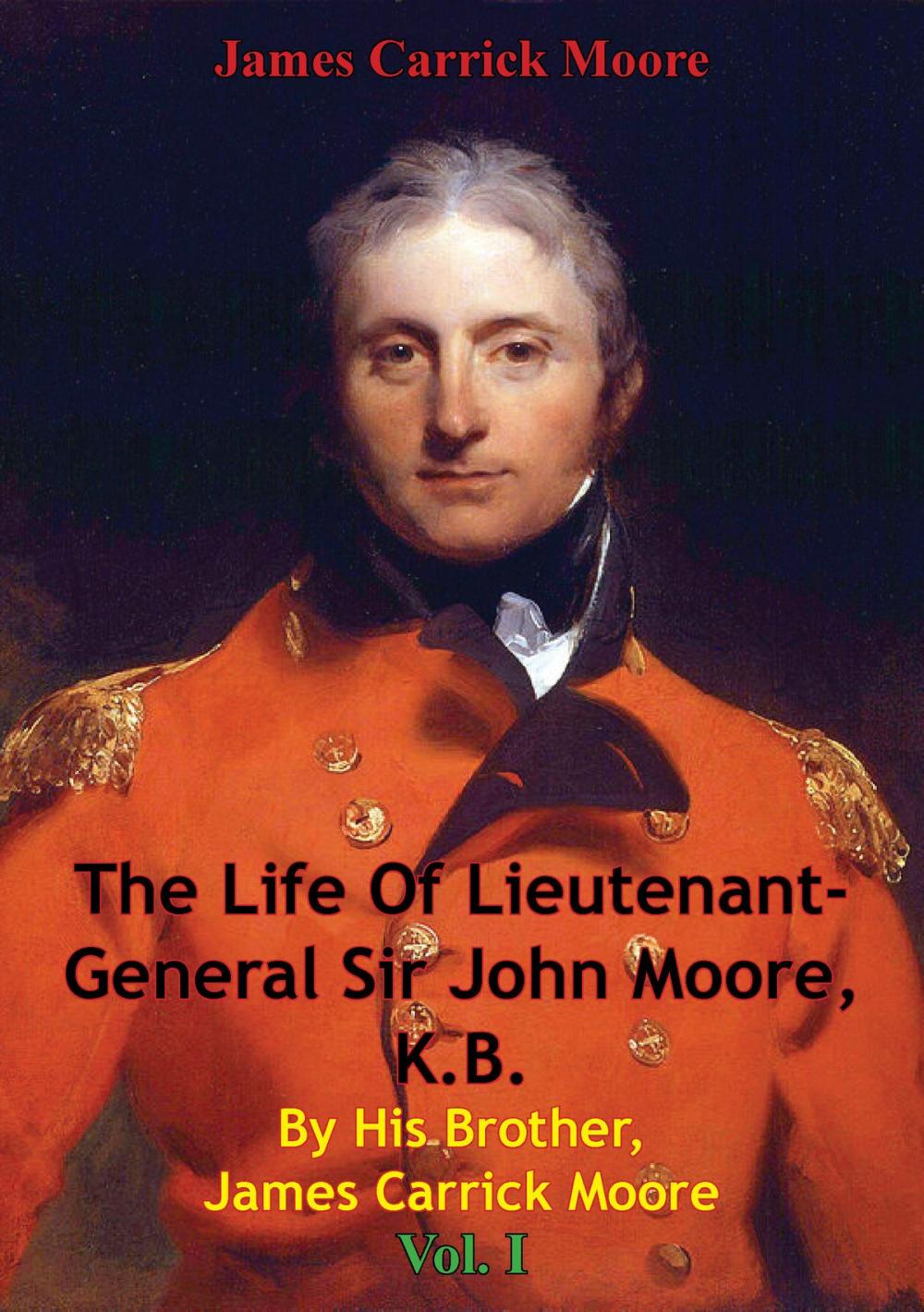 Big bigCover of The Life Of Lieutenant-General Sir John Moore, K.B. By His Brother, James Carrick Moore Vol. I