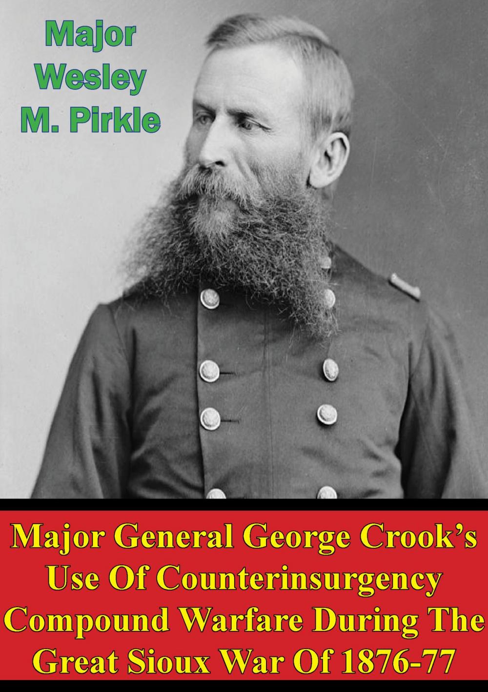 Big bigCover of Major General George Crook’s Use Of Counterinsurgency Compound Warfare During The Great Sioux War Of 1876-77