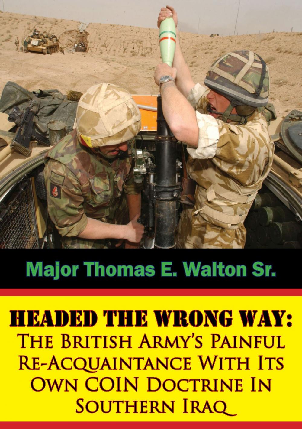 Big bigCover of Headed The Wrong Way: The British Army’s Painful Re-Acquaintance With Its Own COIN Doctrine In Southern Iraq