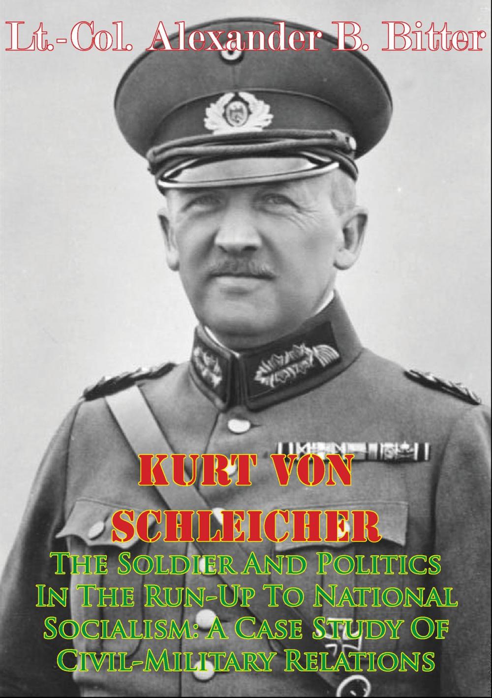 Big bigCover of Kurt Von Schleicher—The Soldier And Politics In The Run-Up To National Socialism: A Case Study Of Civil-Military Relations