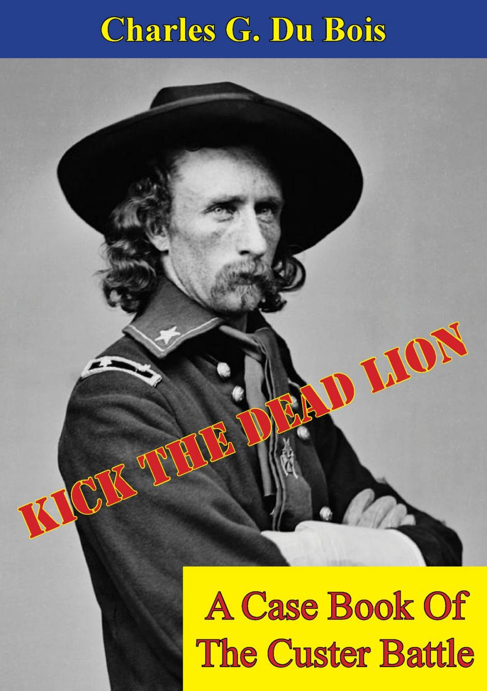 Big bigCover of Kick The Dead Lion: A Case Book Of The Custer Battle