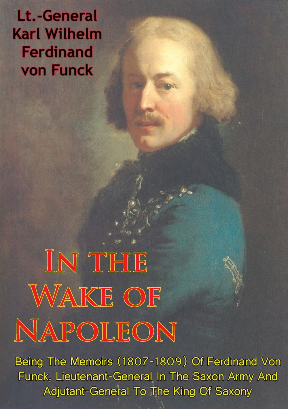 Big bigCover of In The Wake Of Napoleon, Being The Memoirs (1807-1809) Of Ferdinand Von Funck,