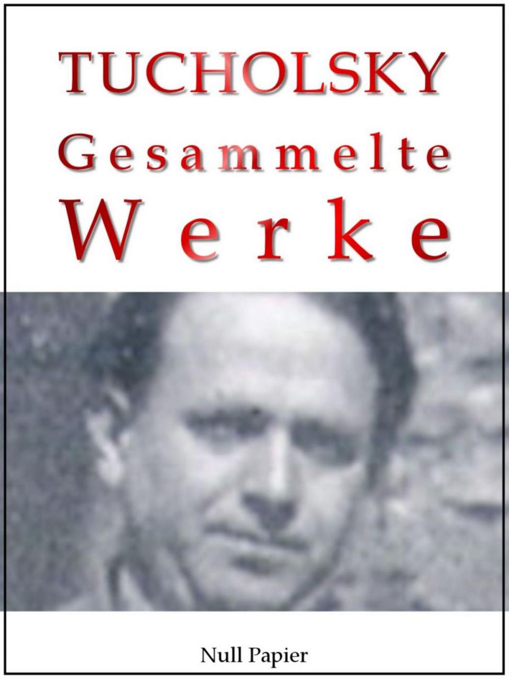 Big bigCover of Kurt Tucholsky - Gesammelte Werke - Prosa, Reportagen, Gedichte