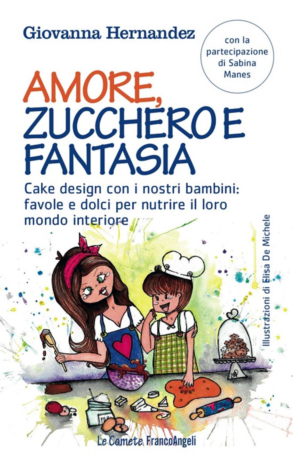 Big bigCover of Amore, zucchero e fantasia. Cake design con i nostri bambini: favole e dolci per nutrire il loro mondo interiore