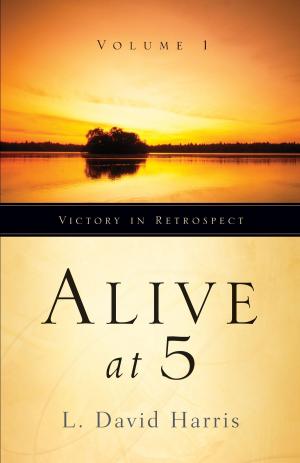 Cover of the book Alive at 5: Victory in Retrospect, Volume 1 by L. David Harris