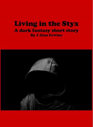 Cover of the book Living in the Styx by J Alan Erwine