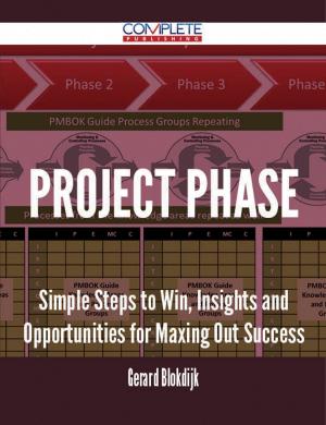 Cover of the book Project Phase - Simple Steps to Win, Insights and Opportunities for Maxing Out Success by Gerard Blokdijk