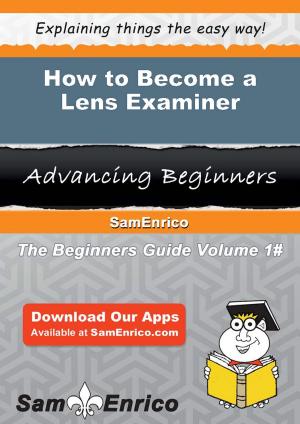 Cover of the book How to Become a Lens Examiner by Nicki Muniz