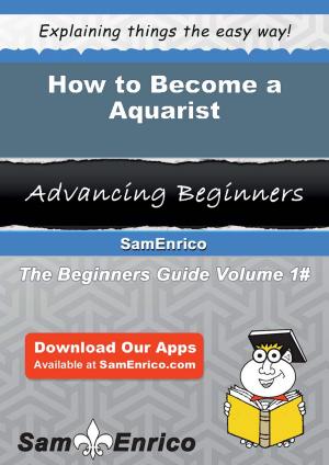 Cover of the book How to Become a Aquarist by Denyse Lincoln