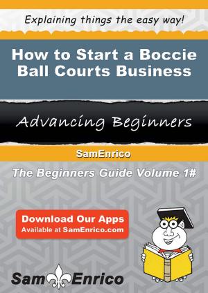 Cover of the book How to Start a Boccie Ball Courts Business by Elyse Weissberg, Amanda Sosa