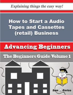 Cover of the book How to Start a Audio Tapes and Cassettes (retail) Business (Beginners Guide) by Holly Worton
