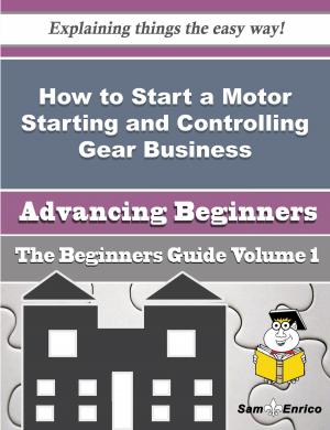 Cover of the book How to Start a Motor Starting and Controlling Gear Business (Beginners Guide) by Christena Buckley