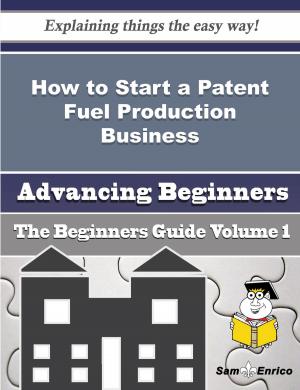 Cover of the book How to Start a Patent Fuel Production Business (Beginners Guide) by Marisela Blanchette