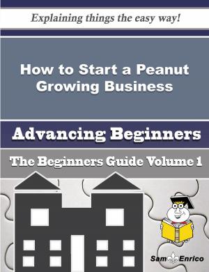 Cover of the book How to Start a Peanut Growing Business (Beginners Guide) by Angelia Jefferies