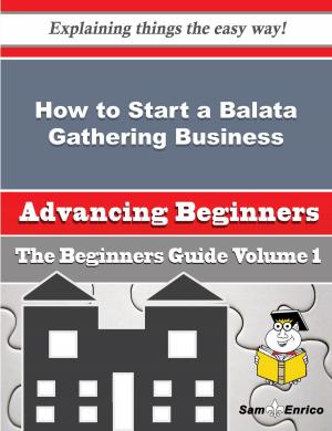 Cover of the book How to Start a Balata Gathering Business (Beginners Guide) by Ivory Merrick