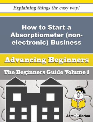 Cover of the book How to Start a Absorptiometer (non-electronic) Business (Beginners Guide) by Makeda Lunsford