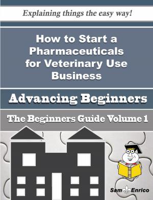 Cover of the book How to Start a Pharmaceuticals for Veterinary Use Business (Beginners Guide) by Sherill Paris