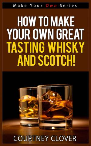 Cover of the book How To Make Your Own Great Tasting Whisky And Scotch! by Martin Keen