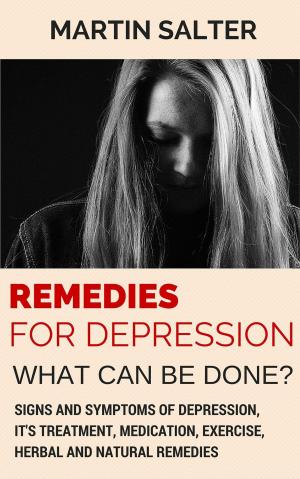 bigCover of the book Remedies For Depression - What Can Be Done? Signs And Symptoms Of Depression, It's Treatment, Medication, Exercise, Herbal And Natural Remedies by 