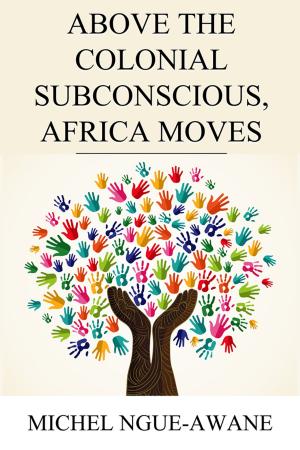 Cover of the book Above the Colonial Subconscious, Africa Moves by James Durose-Rayner