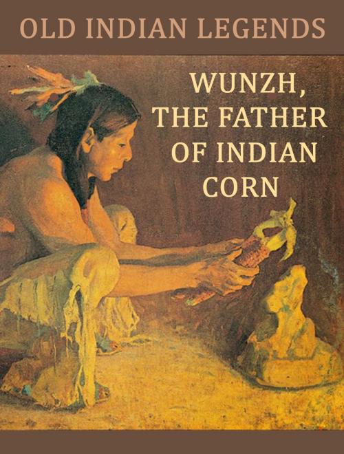 Cover of the book Wunzh, the Father of Indian Corn by Old Indian Legends, Media Galaxy