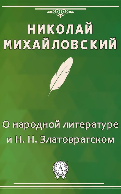 Cover of the book О народной литературе и Н. Н. Златовратском by Николай Михайловский, Dmytro Strelbytskyy