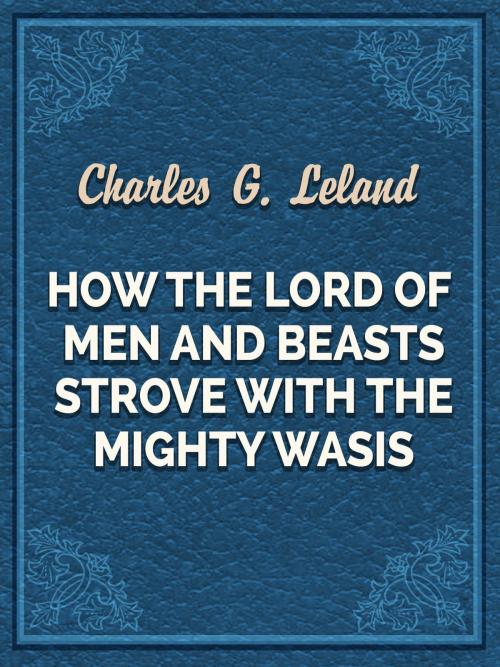 Cover of the book How The Lord Of Men And Beasts Strove With The Mighty Wasis by Charles G. Leland, Media Galaxy