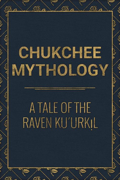 Cover of the book A Tale of the Raven Ku´urkịl by Chukchee Mythology, Media Galaxy