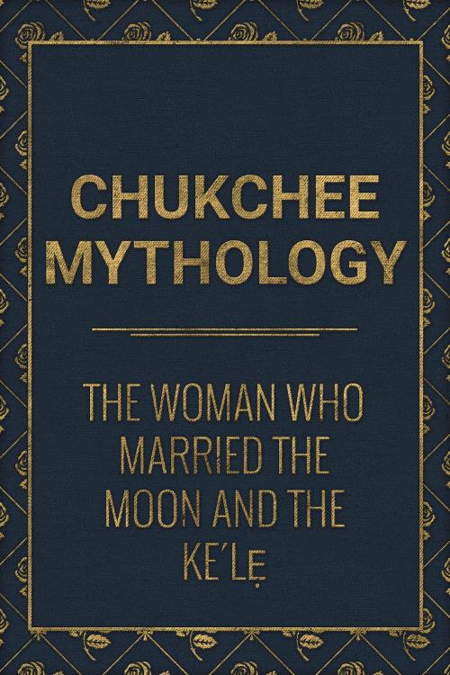 Cover of the book The Woman who married the Moon and the Ke´lẹ by Chukchee Mythology, Media Galaxy