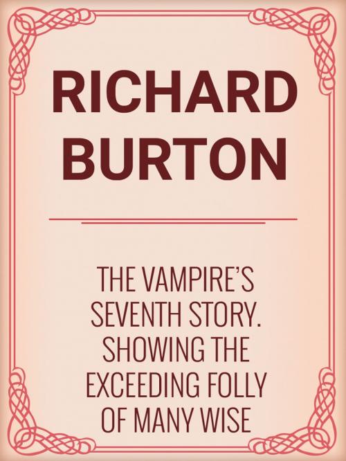 Cover of the book The Vampire's Seventh Story. Showing the Exceeding Folly of Many Wise Fools. by Richard Burton, Media Galaxy