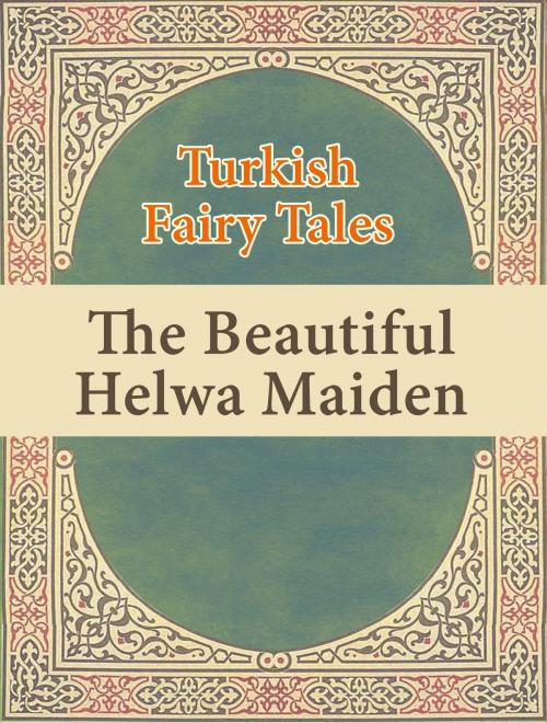 Cover of the book The Beautiful Helwa Maiden by Turkish Fairy Tales, Media Galaxy