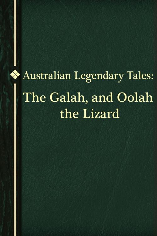 Cover of the book The Galah, and Oolah the Lizard by Australian Legendary Tales, Media Galaxy