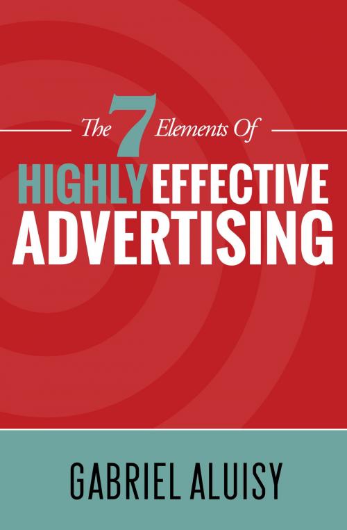 Cover of the book The 7 Elements of Highly Effective Advertising by Gabriel Aluisy, Gabriel Aluisy